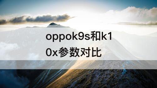 oppok9s和k10x参数对比