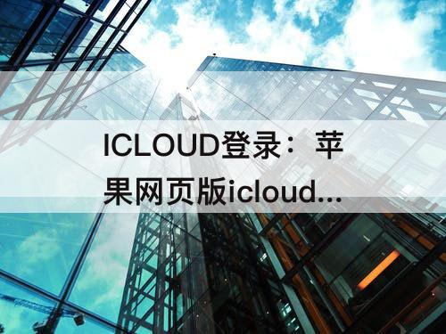 ICLOUD登录：苹果网页版icloud登录入口