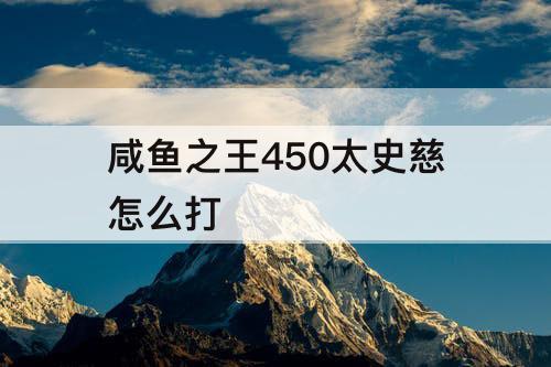 咸鱼之王450太史慈怎么打
