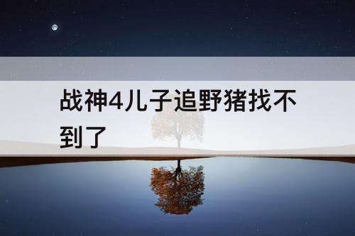 战神4儿子追野猪找不到了