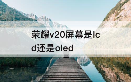 荣耀v20屏幕是lcd还是oled