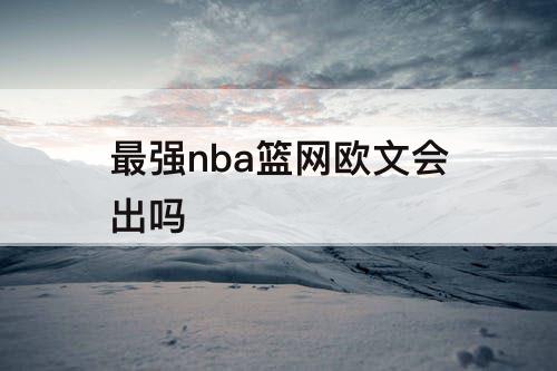 最强nba篮网欧文会出吗