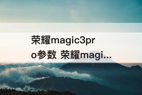 荣耀magic3pro参数 荣耀magic3pro参数配置颜色