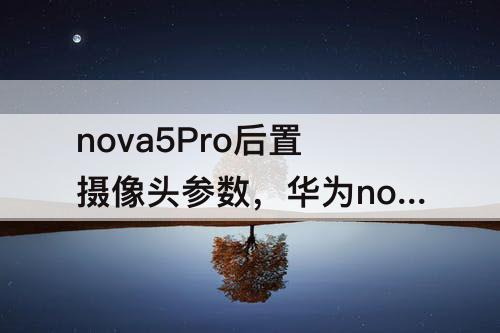 nova5Pro后置摄像头参数，华为nova5pro后置摄像头参数