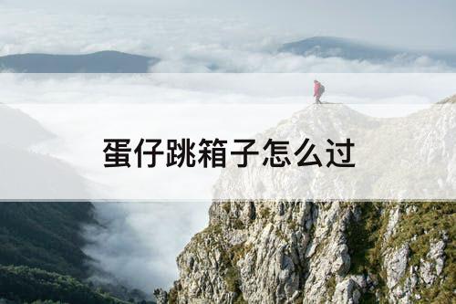 蛋仔跳箱子怎么过