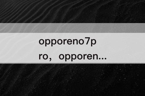 opporeno7pro，opporeno7Pro屏幕是三星的吗