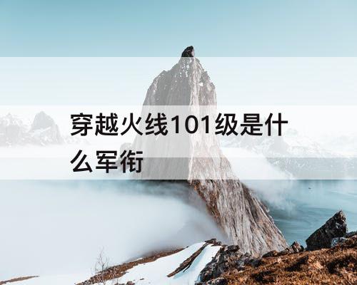 穿越火线101级是什么军衔