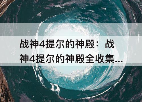 战神4提尔的神殿：战神4提尔的神殿全收集地图