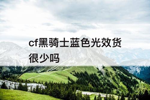 cf黑骑士蓝色光效货很少吗