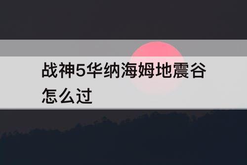 战神5华纳海姆地震谷怎么过