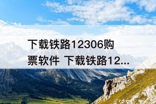 下载铁路12306购票软件 下载铁路12306购票软件 推荐码