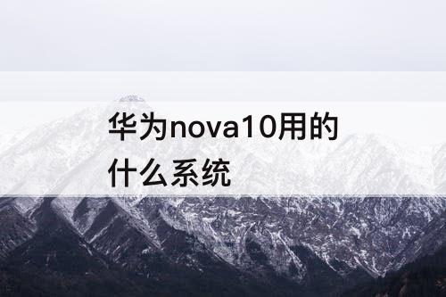 华为nova10用的什么系统