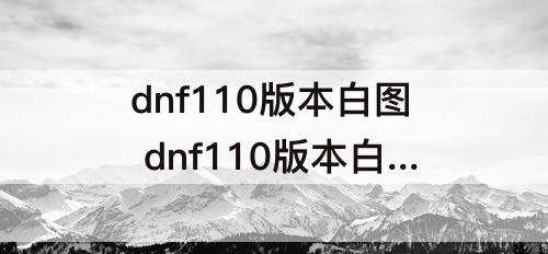 dnf110版本白图 dnf110版本白图难度等级