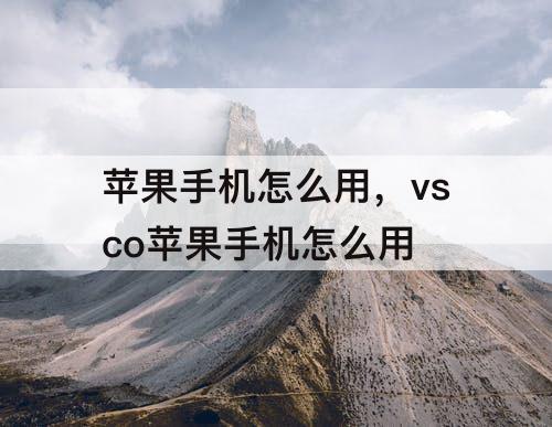 苹果手机怎么用，vsco苹果手机怎么用