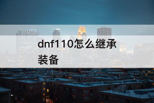 dnf110怎么继承装备