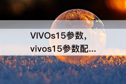 VIVOs15参数，vivos15参数配置详细参数