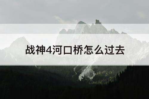 战神4河口桥怎么过去
