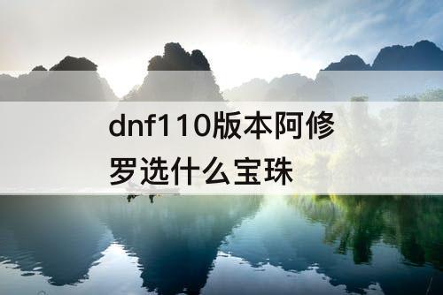 dnf110版本阿修罗选什么宝珠