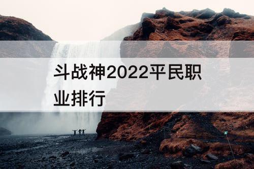 斗战神2022平民职业排行