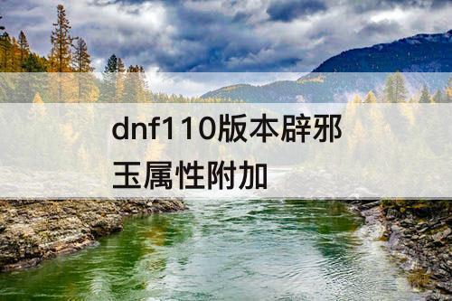 dnf110版本辟邪玉属性附加