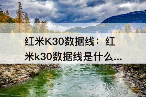 红米K30数据线：红米k30数据线是什么型号