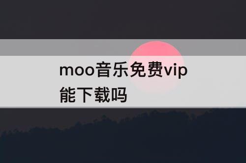 moo音乐免费vip能下载吗