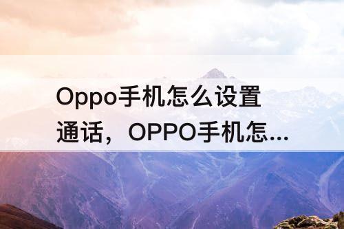 Oppo手机怎么设置通话，OPPO手机怎么设置通话变声