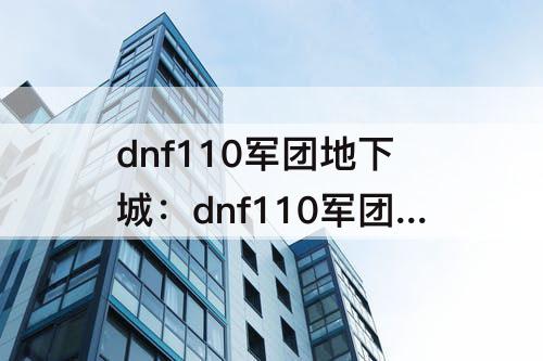 dnf110军团地下城：dnf110军团地下城副本门槛