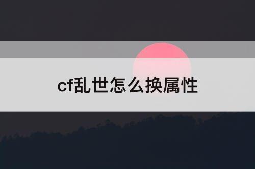 cf乱世怎么换属性