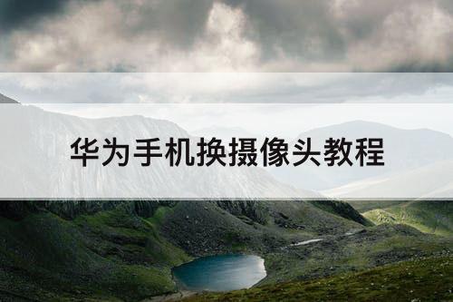 华为手机换摄像头教程