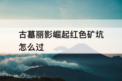 古墓丽影崛起红色矿坑怎么过