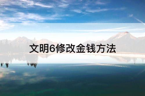 文明6修改金钱方法