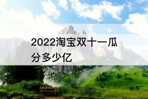 2022淘宝双十一瓜分多少亿