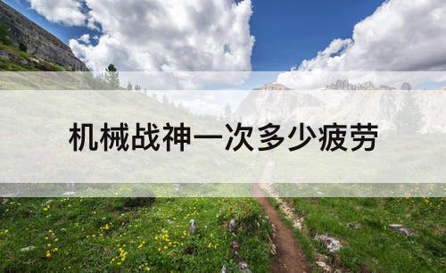机械战神一次多少疲劳