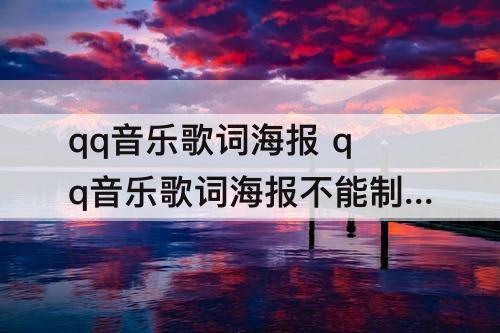 qq音乐歌词海报 qq音乐歌词海报不能制作了?