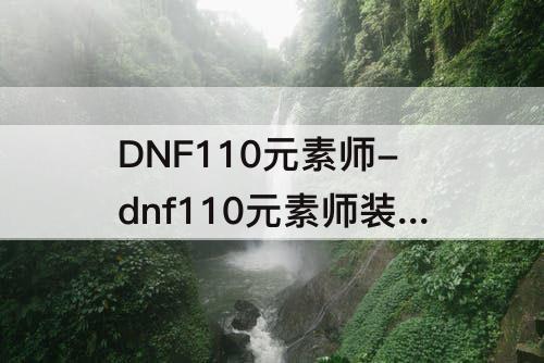 DNF110元素师-dnf110元素师装备搭配