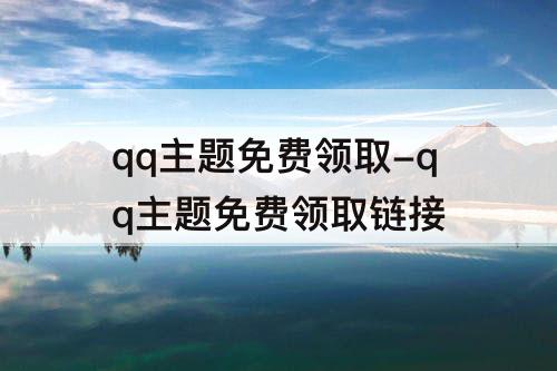 qq主题免费领取-qq主题免费领取链接