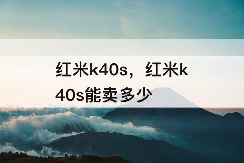 红米k40s，红米k40s能卖多少