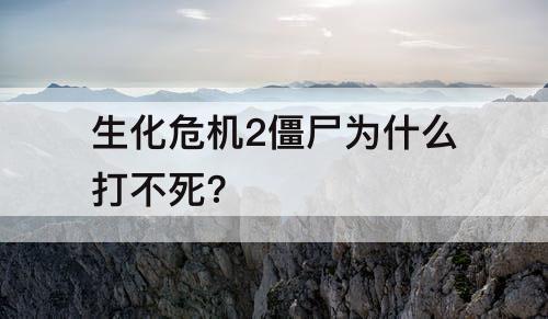 生化危机2僵尸为什么打不死?