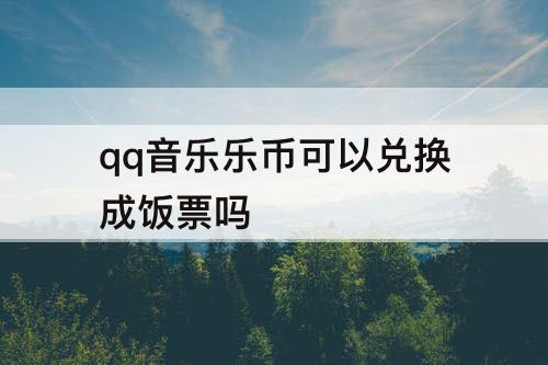 qq音乐乐币可以兑换成饭票吗