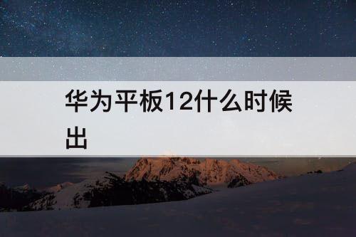 华为平板12什么时候出