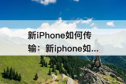 新iPhone如何传输：新iphone如何传输数据