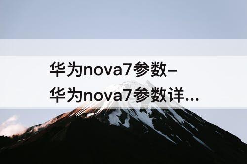 华为nova7参数-华为nova7参数详细参数曝光