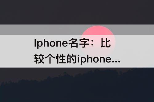 Iphone名字：比较个性的iphone名字