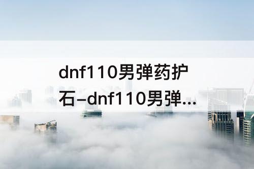dnf110男弹药护石-dnf110男弹药护石显示