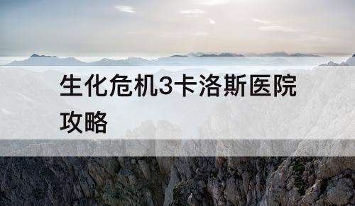 生化危机3卡洛斯医院攻略