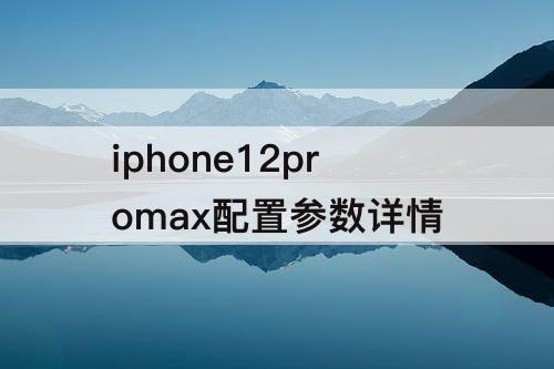 iphone12promax配置参数详情