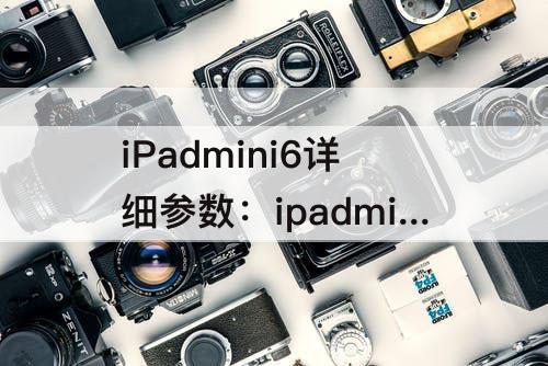 iPadmini6详细参数：ipadmini6详细参数配置
