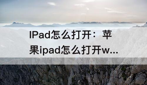 IPad怎么打开：苹果ipad怎么打开word文档