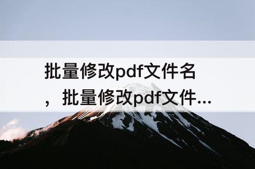 批量修改pdf文件名，批量修改pdf文件名无序